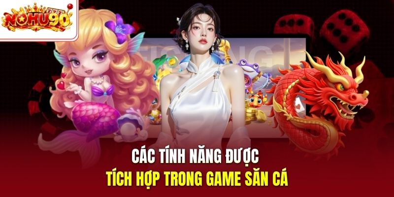Các tính năng được tích hợp trong game săn cá