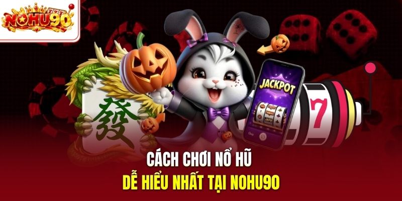 Cách chơi nổ hũ dễ hiểu nhất tại nohu90 