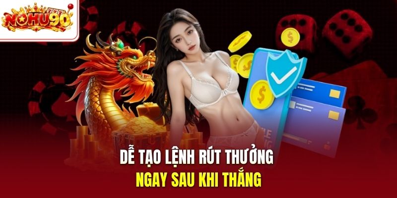 Dễ tạo lệnh rút thưởng ngay sau khi thắng
