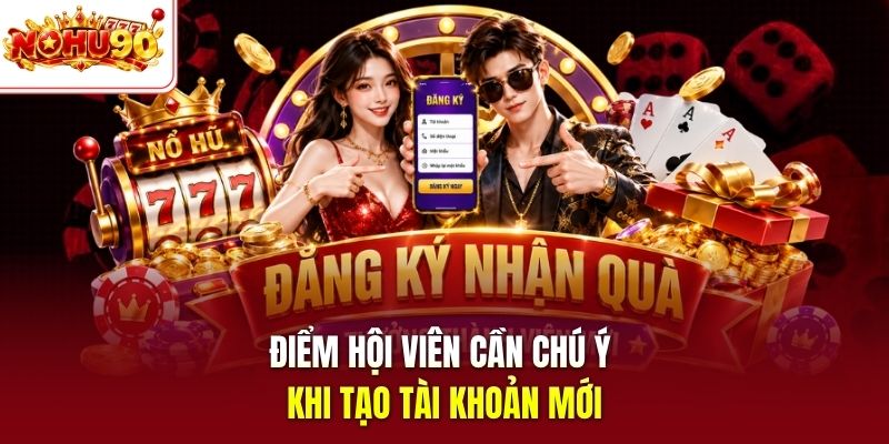 Điểm hội viên cần chú ý khi tạo tài khoản mới