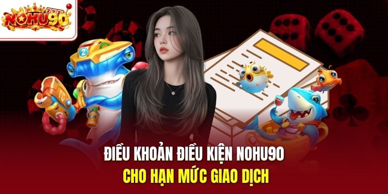 Điều khoản điều kiện nohu90 cho hạn mức giao dịch
