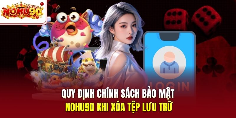 Quy định chính sách bảo mật nohu90 khi xóa tệp lưu trữ