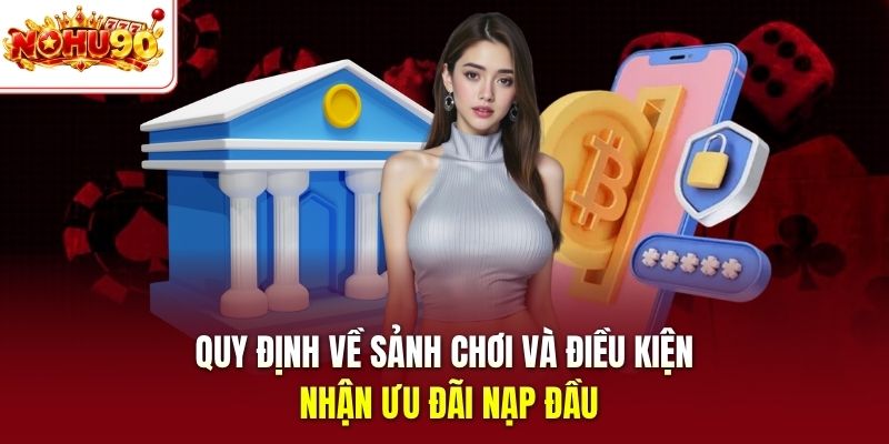 Quy định về sảnh chơi và điều kiện nhận ưu đãi nạp đầu