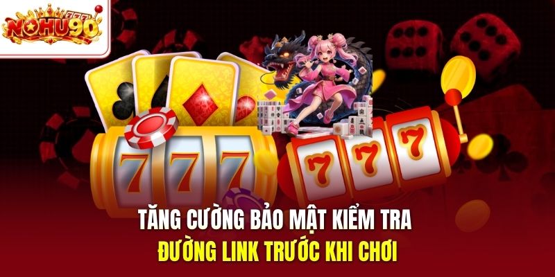 Tăng cường bảo mật kiểm tra đường link trước khi chơi