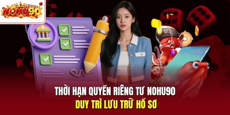 Thời hạn quyền riêng tư nohu90 duy trì lưu trữ hồ sơ
