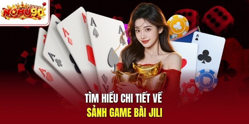 Tìm hiểu chi tiết về sảnh game bài Jili