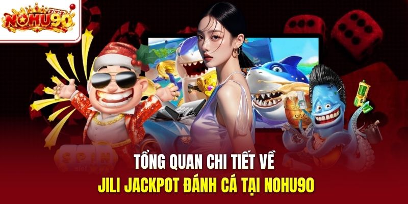 Tổng quan chi tiết về Jili Jackpot đánh cá tại nohu90