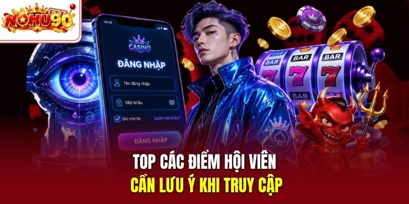 Top các điểm hội viên cần lưu ý khi truy cập
